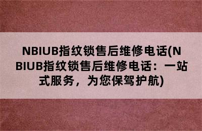 NBIUB指纹锁售后维修电话(NBIUB指纹锁售后维修电话：一站式服务，为您保驾护航)