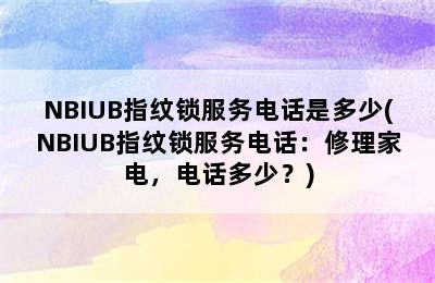 NBIUB指纹锁服务电话是多少(NBIUB指纹锁服务电话：修理家电，电话多少？)