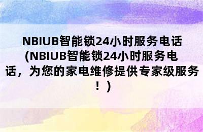 NBIUB智能锁24小时服务电话(NBIUB智能锁24小时服务电话，为您的家电维修提供专家级服务！)