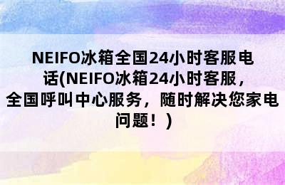 NEIFO冰箱全国24小时客服电话(NEIFO冰箱24小时客服，全国呼叫中心服务，随时解决您家电问题！)