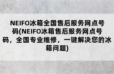 NEIFO冰箱全国售后服务网点号码(NEIFO冰箱售后服务网点号码，全国专业维修，一键解决您的冰箱问题)