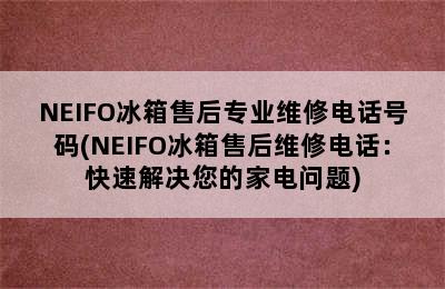 NEIFO冰箱售后专业维修电话号码(NEIFO冰箱售后维修电话：快速解决您的家电问题)