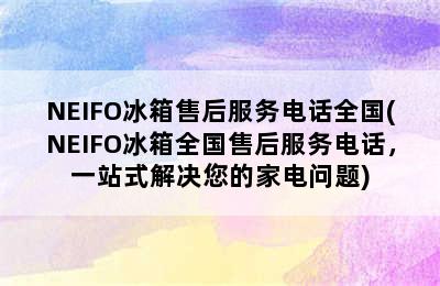 NEIFO冰箱售后服务电话全国(NEIFO冰箱全国售后服务电话，一站式解决您的家电问题)