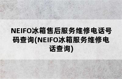 NEIFO冰箱售后服务维修电话号码查询(NEIFO冰箱服务维修电话查询)