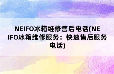 NEIFO冰箱维修售后电话(NEIFO冰箱维修服务：快速售后服务电话)