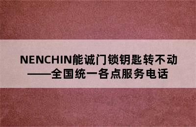 NENCHIN能诚门锁钥匙转不动——全国统一各点服务电话