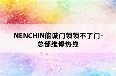 NENCHIN能诚门锁锁不了门-总部维修热线