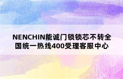 NENCHIN能诚门锁锁芯不转全国统一热线400受理客服中心