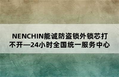 NENCHIN能诚防盗锁外锁芯打不开—24小时全国统一服务中心