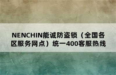 NENCHIN能诚防盗锁（全国各区服务网点）统一400客服热线