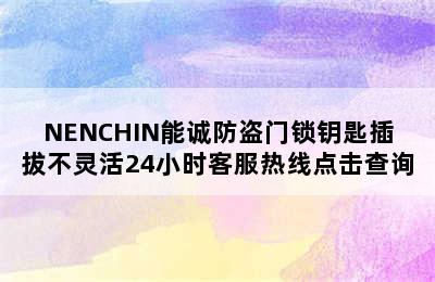 NENCHIN能诚防盗门锁钥匙插拔不灵活24小时客服热线点击查询