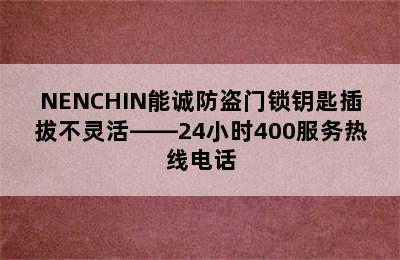 NENCHIN能诚防盗门锁钥匙插拔不灵活——24小时400服务热线电话