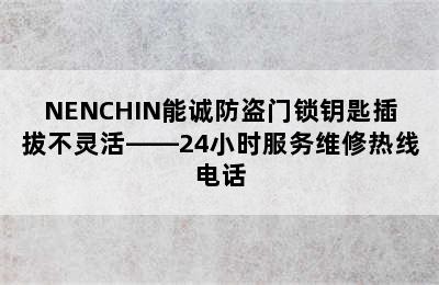 NENCHIN能诚防盗门锁钥匙插拔不灵活——24小时服务维修热线电话