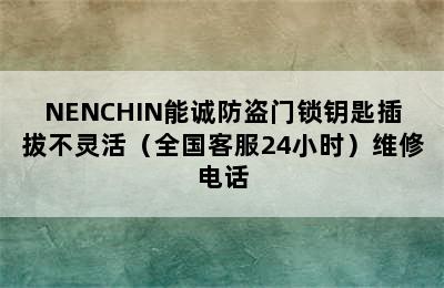 NENCHIN能诚防盗门锁钥匙插拔不灵活（全国客服24小时）维修电话