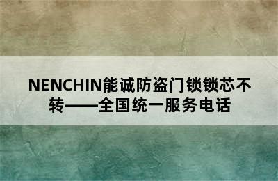 NENCHIN能诚防盗门锁锁芯不转——全国统一服务电话