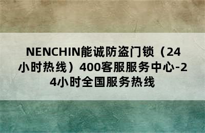 NENCHIN能诚防盗门锁（24小时热线）400客服服务中心-24小时全国服务热线