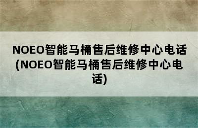 NOEO智能马桶售后维修中心电话(NOEO智能马桶售后维修中心电话)