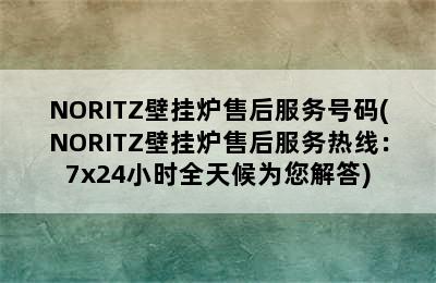 NORITZ壁挂炉售后服务号码(NORITZ壁挂炉售后服务热线：7x24小时全天候为您解答)