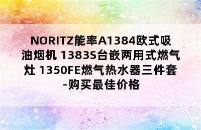 NORITZ能率A1384欧式吸油烟机+1383S台嵌两用式燃气灶+1350FE燃气热水器三件套-购买最佳价格