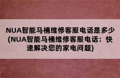 NUA智能马桶维修客服电话是多少(NUA智能马桶维修客服电话：快速解决您的家电问题)