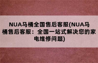 NUA马桶全国售后客服(NUA马桶售后客服：全国一站式解决您的家电维修问题)