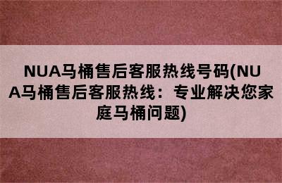 NUA马桶售后客服热线号码(NUA马桶售后客服热线：专业解决您家庭马桶问题)