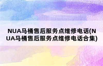 NUA马桶售后服务点维修电话(NUA马桶售后服务点维修电话合集)