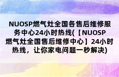 NUOSP燃气灶全国各售后维修服务中心24小时热线(【NUOSP燃气灶全国售后维修中心】24小时热线，让你家电问题一秒解决)