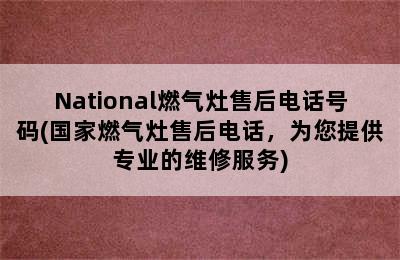 National燃气灶售后电话号码(国家燃气灶售后电话，为您提供专业的维修服务)