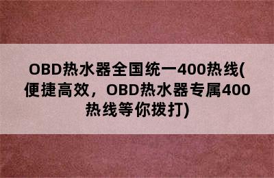 OBD热水器全国统一400热线(便捷高效，OBD热水器专属400热线等你拨打)