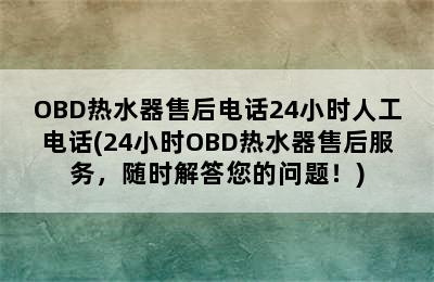 OBD热水器售后电话24小时人工电话(24小时OBD热水器售后服务，随时解答您的问题！)