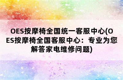 OES按摩椅全国统一客服中心(OES按摩椅全国客服中心：专业为您解答家电维修问题)