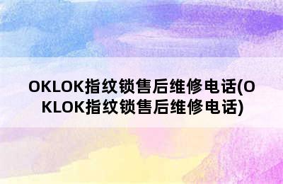 OKLOK指纹锁售后维修电话(OKLOK指纹锁售后维修电话)