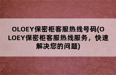 OLOEY保密柜客服热线号码(OLOEY保密柜客服热线服务，快速解决您的问题)