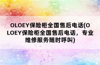 OLOEY保险柜全国售后电话(OLOEY保险柜全国售后电话，专业维修服务随时呼叫)