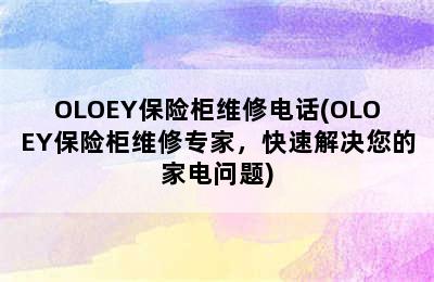 OLOEY保险柜维修电话(OLOEY保险柜维修专家，快速解决您的家电问题)