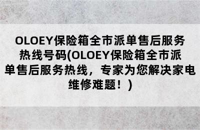 OLOEY保险箱全市派单售后服务热线号码(OLOEY保险箱全市派单售后服务热线，专家为您解决家电维修难题！)