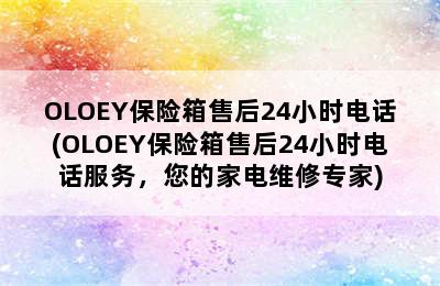 OLOEY保险箱售后24小时电话(OLOEY保险箱售后24小时电话服务，您的家电维修专家)