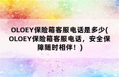 OLOEY保险箱客服电话是多少(OLOEY保险箱客服电话，安全保障随时相伴！)