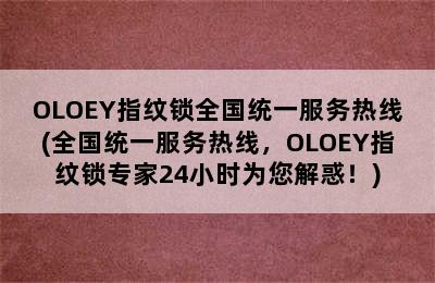 OLOEY指纹锁全国统一服务热线(全国统一服务热线，OLOEY指纹锁专家24小时为您解惑！)