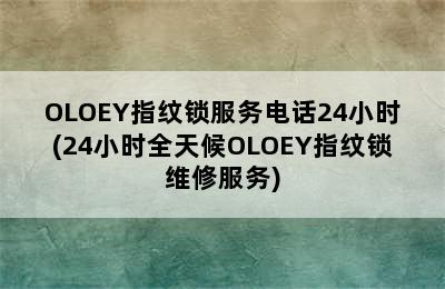 OLOEY指纹锁服务电话24小时(24小时全天候OLOEY指纹锁维修服务)