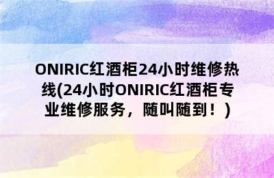 ONIRIC红酒柜24小时维修热线(24小时ONIRIC红酒柜专业维修服务，随叫随到！)