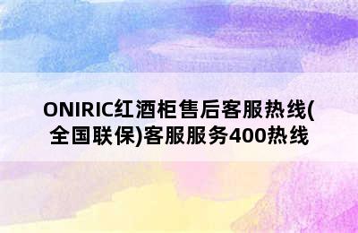 ONIRIC红酒柜售后客服热线(全国联保)客服服务400热线