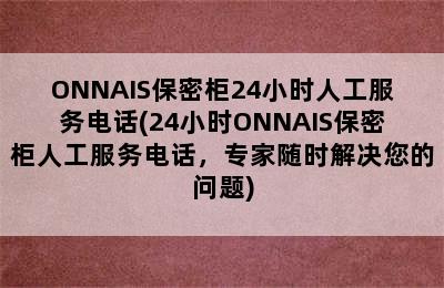 ONNAIS保密柜24小时人工服务电话(24小时ONNAIS保密柜人工服务电话，专家随时解决您的问题)