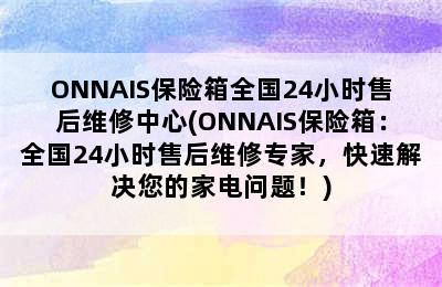 ONNAIS保险箱全国24小时售后维修中心(ONNAIS保险箱：全国24小时售后维修专家，快速解决您的家电问题！)