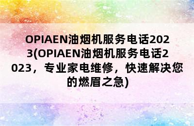 OPIAEN油烟机服务电话2023(OPIAEN油烟机服务电话2023，专业家电维修，快速解决您的燃眉之急)