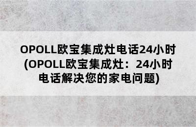 OPOLL欧宝集成灶电话24小时(OPOLL欧宝集成灶：24小时电话解决您的家电问题)