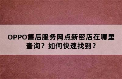 OPPO售后服务网点新密店在哪里查询？如何快速找到？