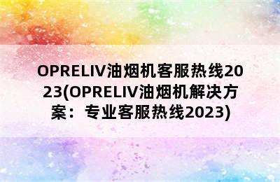 OPRELIV油烟机客服热线2023(OPRELIV油烟机解决方案：专业客服热线2023)