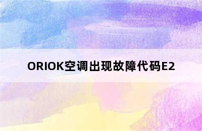 ORIOK空调出现故障代码E2